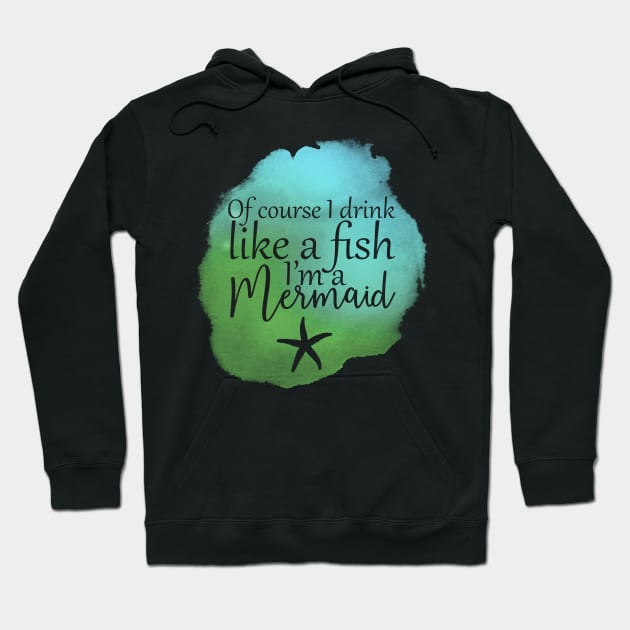 Of Course I Drink Like A Fish, I'm A Mermaid Hoodie by PollyChrome